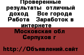 Проверенные результаты, отличный доход. - Все города Работа » Заработок в интернете   . Московская обл.,Серпухов г.